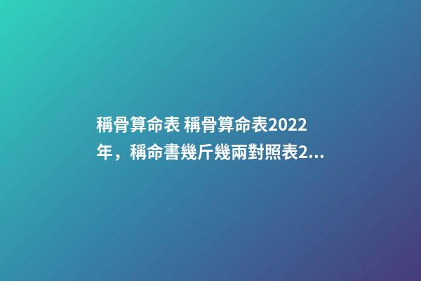 稱骨算命表 稱骨算命表2022年，稱命書幾斤幾兩對照表2020-第1張-觀點(diǎn)-玄機(jī)派